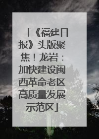 《福建日报》头版聚焦！龙岩：加快建设闽西革命老区高质量发展示范区