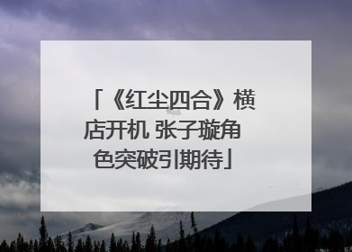 《红尘四合》横店开机 张子璇角色突破引期待