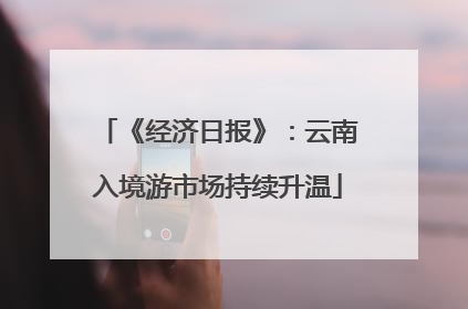 《经济日报》：云南入境游市场持续升温
