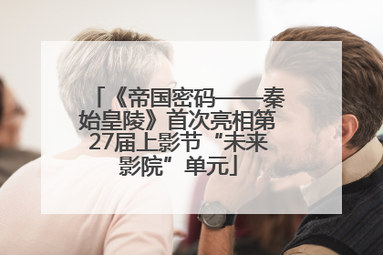 《帝国密码——秦始皇陵》首次亮相第27届上影节“未来影院”单元