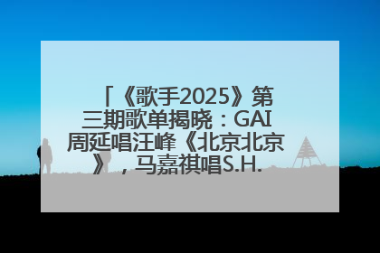 《歌手2025》第三期歌单揭晓：GAI周延唱汪峰《北京北京》，马嘉祺唱S.H.E《你曾是少年》