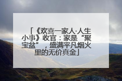 《欢喜一家人·人生小事》收官：家是“聚宝盆”，盛满平凡烟火里的无价真金