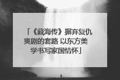 《藏海传》摒弃复仇爽剧的套路 以东方美学书写家国情怀