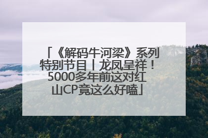 《解码牛河梁》系列特别节目丨龙凤呈祥！5000多年前这对红山CP竟这么好嗑