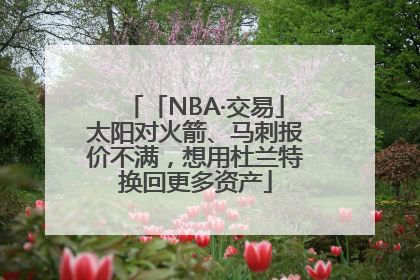 「NBA·交易」太阳对火箭、马刺报价不满，想用杜兰特换回更多资产