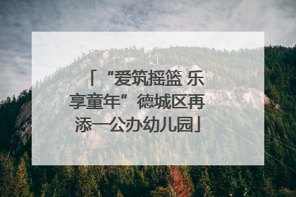 “爱筑摇篮 乐享童年”德城区再添一公办幼儿园