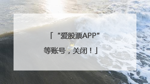 “爱股票APP”等账号，关闭！