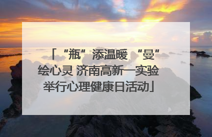 “瓶”添温暖 “曼”绘心灵 济南高新一实验举行心理健康日活动