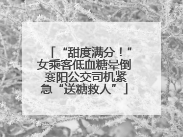 “甜度满分！”女乘客低血糖晕倒 襄阳公交司机紧急“送糖救人”