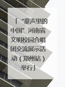 “童声里的中国”河南省文明校园合唱团交流展示活动（郑州站）举行