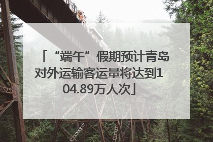 “端午”假期预计青岛对外运输客运量将达到104.89万人次