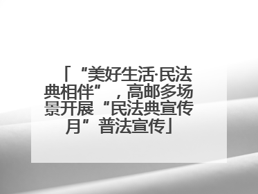 “美好生活·民法典相伴”，高邮多场景开展“民法典宣传月”普法宣传