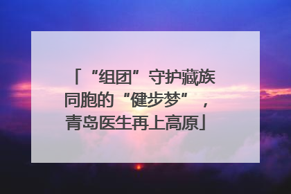 “组团”守护藏族同胞的“健步梦”，青岛医生再上高原
