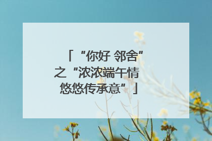 “你好 邻舍”之“浓浓端午情 悠悠传承意”