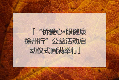 “侨爱心•眼健康徐州行”公益活动启动仪式圆满举行