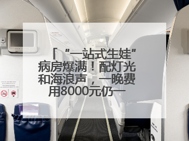 “一站式生娃”病房爆满！配灯光和海浪声，一晚费用8000元仍一床难求