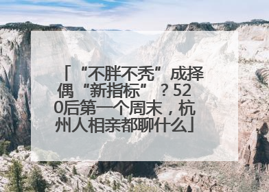 “不胖不秃”成择偶“新指标”？520后第一个周末，杭州人相亲都聊什么