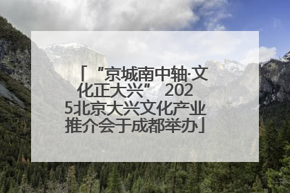 “京城南中轴·文化正大兴” 2025北京大兴文化产业推介会于成都举办