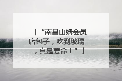“南昌山姆会员店包子，吃到玻璃，真是要命！”