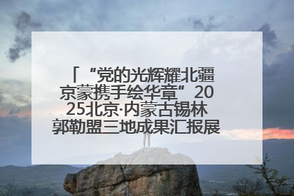 “党的光辉耀北疆 京蒙携手绘华章”2025北京·内蒙古锡林郭勒盟三地成果汇报展系列活动启动