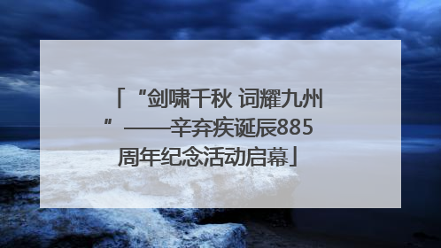 “剑啸千秋 词耀九州”——辛弃疾诞辰885周年纪念活动启幕