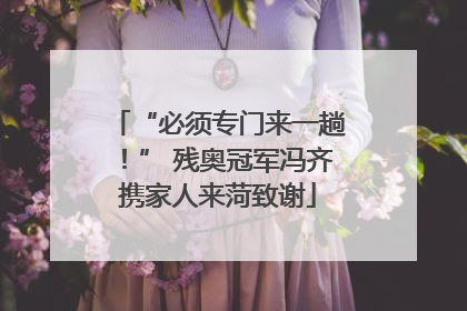 “必须专门来一趟！” 残奥冠军冯齐携家人来菏致谢