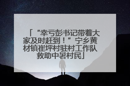 “幸亏彭书记带着大家及时赶到！”宁乡黄材镇崔坪村驻村工作队救助中暑村民