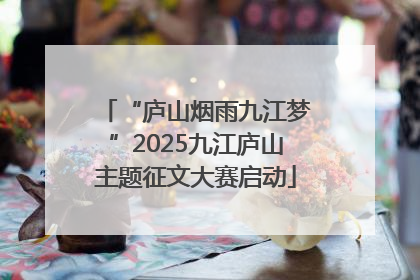 “庐山烟雨九江梦”2025九江庐山主题征文大赛启动