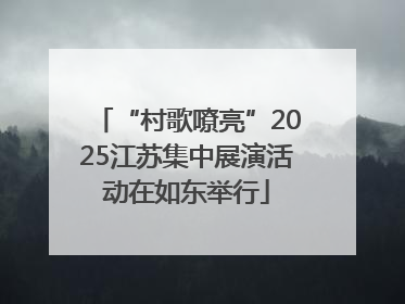 “村歌嘹亮”2025江苏集中展演活动在如东举行