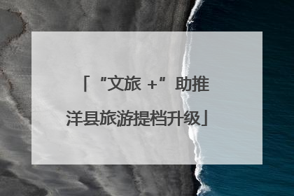 “文旅 +”助推洋县旅游提档升级