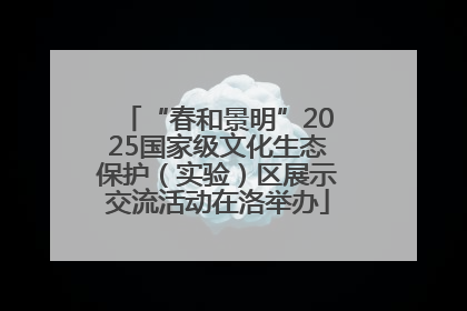 “春和景明”2025国家级文化生态保护（实验）区展示交流活动在洛举办