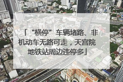 “横停”车辆堵路、非机动车无路可走，天宫院地铁站周边违停多