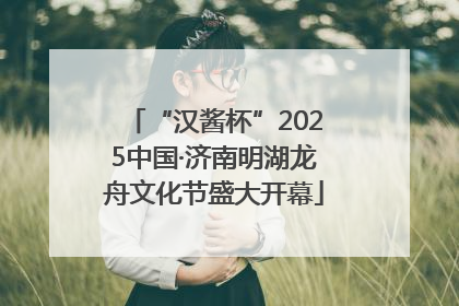 “汉酱杯”2025中国·济南明湖龙舟文化节盛大开幕