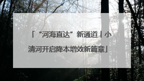 “河海直达”新通道丨小清河开启降本增效新篇章