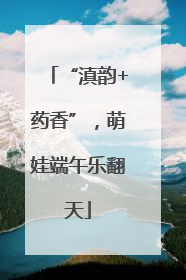 “滇韵+药香”，萌娃端午乐翻天