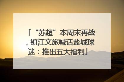 “苏超”本周末再战，镇江文旅喊话盐城球迷：推出五大福利