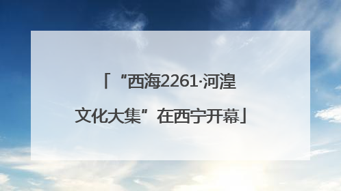 “西海2261·河湟文化大集”在西宁开幕