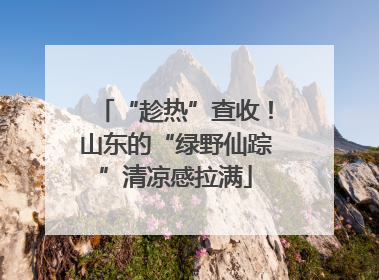 “趁热”查收！山东的“绿野仙踪”清凉感拉满