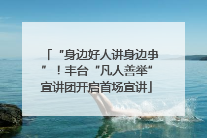 “身边好人讲身边事”！丰台“凡人善举”宣讲团开启首场宣讲