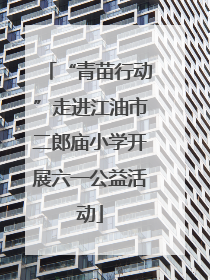 “青苗行动”走进江油市二郎庙小学开展六一公益活动