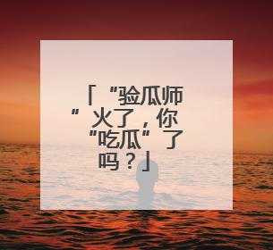 “验瓜师”火了，你“吃瓜”了吗？