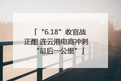 “6.18”收官战正酣 连云港电商冲刺“最后一公里”