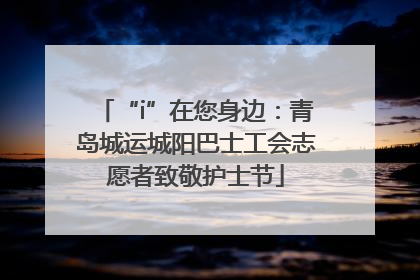 “i”在您身边：青岛城运城阳巴士工会志愿者致敬护士节