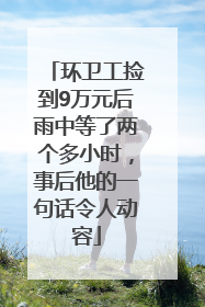 环卫工捡到9万元后雨中等了两个多小时，事后他的一句话令人动容
