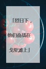 烈日下，他们奋战在戈壁滩上