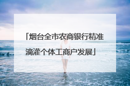 烟台全市农商银行精准滴灌个体工商户发展