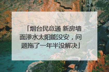 烟台民意通 新房墙面渗水太阳能没安，问题拖了一年半没解决