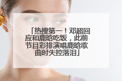 热搜第一！邓超回应和鹿晗吃饭，此前节目彩排演唱鹿晗歌曲时失控落泪