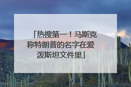 热搜第一！马斯克称特朗普的名字在爱泼斯坦文件里