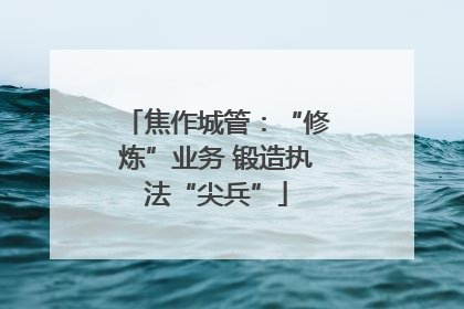 焦作城管：“修炼”业务 锻造执法“尖兵”